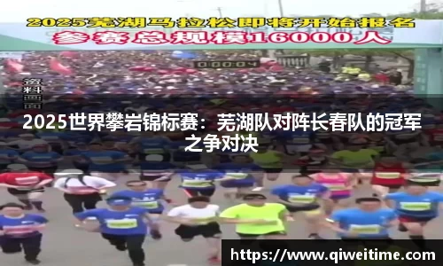 2025世界攀岩锦标赛：芜湖队对阵长春队的冠军之争对决