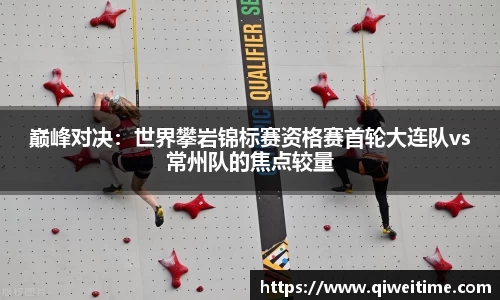 巅峰对决：世界攀岩锦标赛资格赛首轮大连队vs常州队的焦点较量