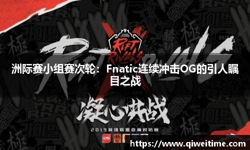 洲际赛小组赛次轮：Fnatic连续冲击OG的引人瞩目之战