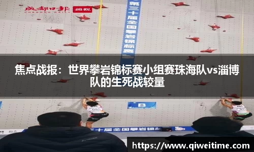 焦点战报：世界攀岩锦标赛小组赛珠海队vs淄博队的生死战较量