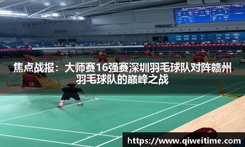 焦点战报：大师赛16强赛深圳羽毛球队对阵赣州羽毛球队的巅峰之战