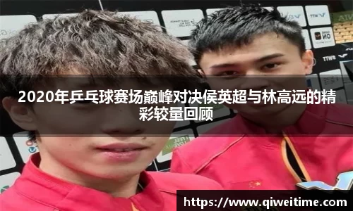 2020年乒乓球赛场巅峰对决侯英超与林高远的精彩较量回顾