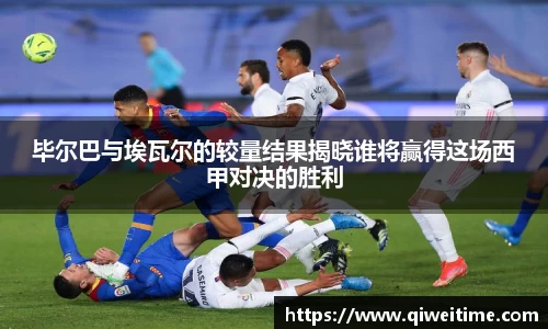 毕尔巴与埃瓦尔的较量结果揭晓谁将赢得这场西甲对决的胜利