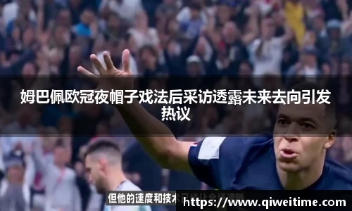 姆巴佩欧冠夜帽子戏法后采访透露未来去向引发热议