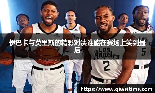 伊巴卡与莫里斯的精彩对决谁能在赛场上笑到最后