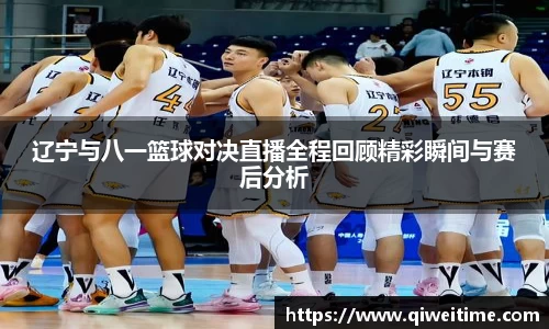 辽宁与八一篮球对决直播全程回顾精彩瞬间与赛后分析